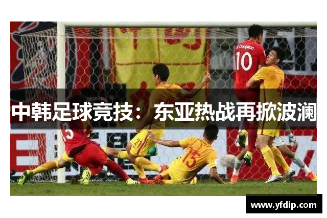 中韩足球竞技：东亚热战再掀波澜