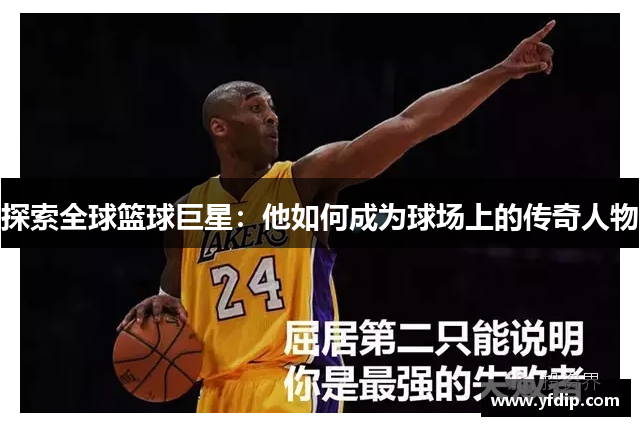 探索全球篮球巨星：他如何成为球场上的传奇人物