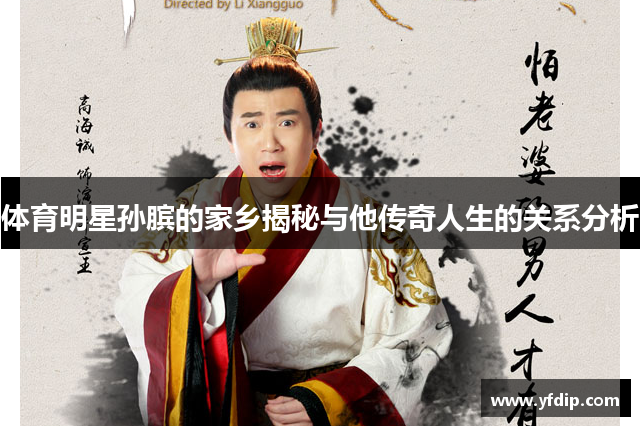 体育明星孙膑的家乡揭秘与他传奇人生的关系分析