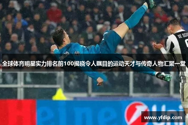 全球体育明星实力排名前100揭晓令人瞩目的运动天才与传奇人物汇聚一堂