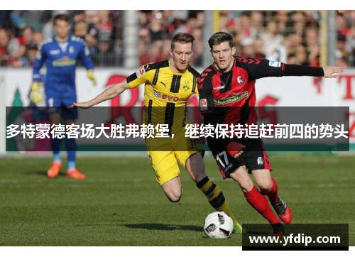 多特蒙德客场大胜弗赖堡，继续保持追赶前四的势头