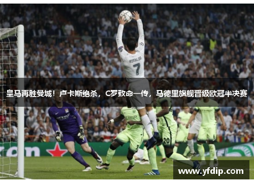 皇马再胜曼城！卢卡斯绝杀，C罗致命一传，马德里旗舰晋级欧冠半决赛