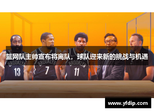 篮网队主帅宣布将离队，球队迎来新的挑战与机遇