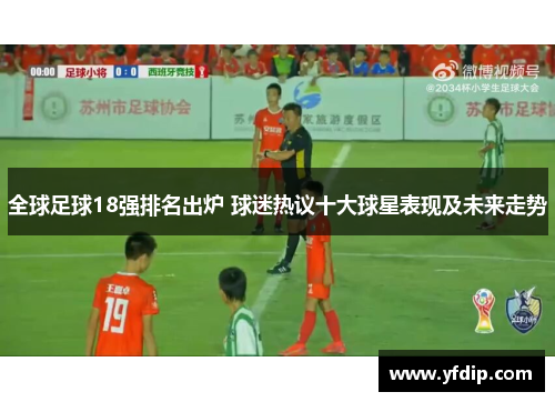全球足球18强排名出炉 球迷热议十大球星表现及未来走势