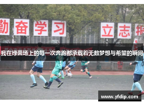 我在绿茵场上的每一次奔跑都承载着无数梦想与希望的瞬间