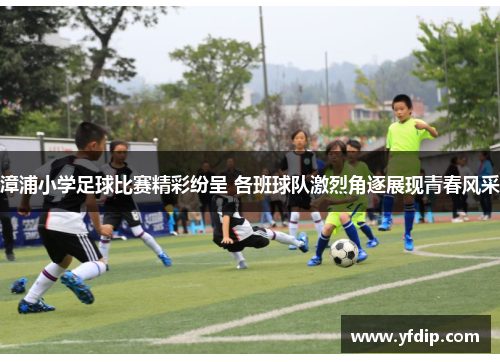 漳浦小学足球比赛精彩纷呈 各班球队激烈角逐展现青春风采