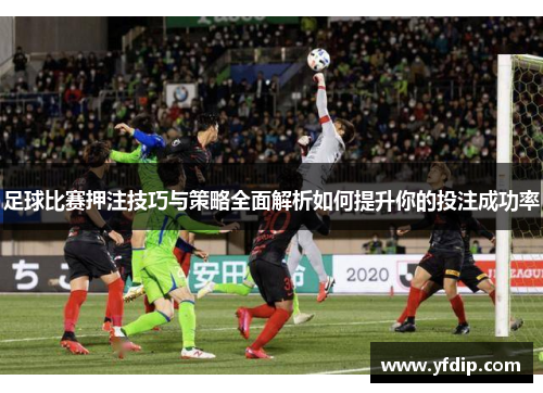 足球比赛押注技巧与策略全面解析如何提升你的投注成功率