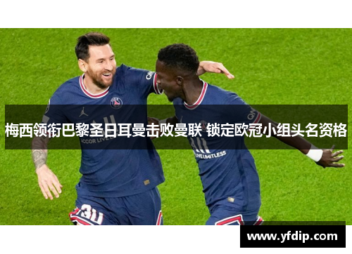 梅西领衔巴黎圣日耳曼击败曼联 锁定欧冠小组头名资格