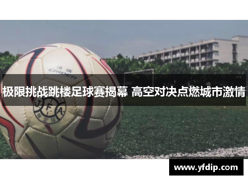 极限挑战跳楼足球赛揭幕 高空对决点燃城市激情