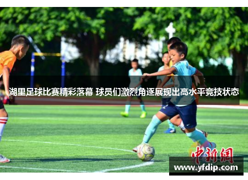 湖里足球比赛精彩落幕 球员们激烈角逐展现出高水平竞技状态